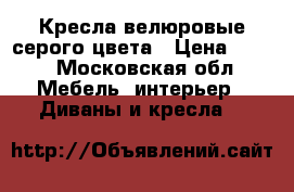 Кресла велюровые серого цвета › Цена ­ 500 - Московская обл. Мебель, интерьер » Диваны и кресла   